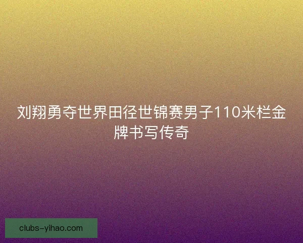 刘翔勇夺世界田径世锦赛男子110米栏金牌书写传奇